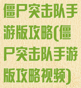 僵尸突击队手游版攻略(僵尸突击队手游版攻略视频)