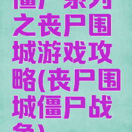 僵尸系列之丧尸围城游戏攻略(丧尸围城僵尸战争)