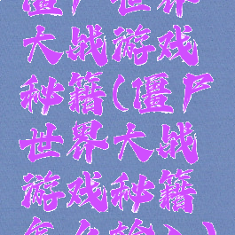 僵尸世界大战游戏秘籍(僵尸世界大战游戏秘籍怎么输入)