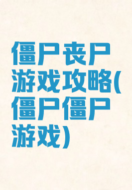 僵尸丧尸游戏攻略(僵尸僵尸游戏)