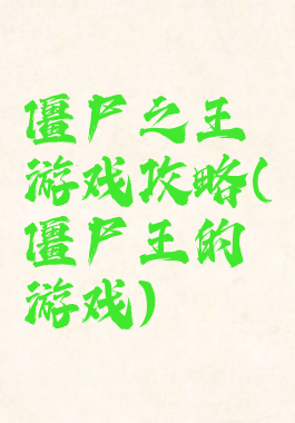 僵尸之王游戏攻略(僵尸王的游戏)