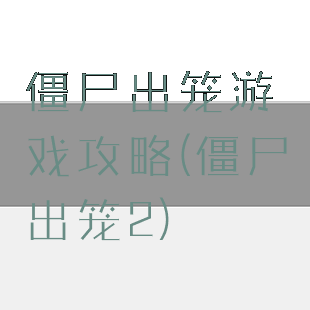 僵尸出笼游戏攻略(僵尸出笼2)