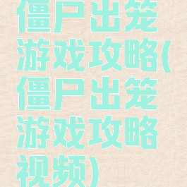 僵尸出笼游戏攻略(僵尸出笼游戏攻略视频)