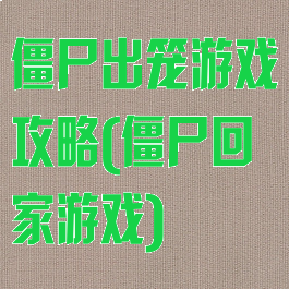 僵尸出笼游戏攻略(僵尸回家游戏)