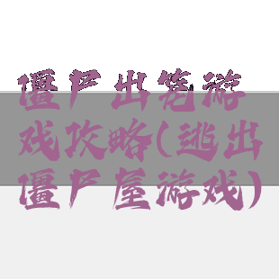 僵尸出笼游戏攻略(逃出僵尸屋游戏)