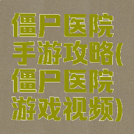 僵尸医院手游攻略(僵尸医院游戏视频)