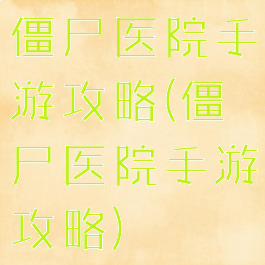 僵尸医院手游攻略(僵尸医院手游攻略)