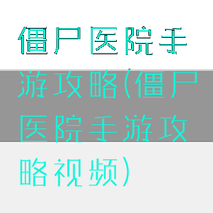 僵尸医院手游攻略(僵尸医院手游攻略视频)