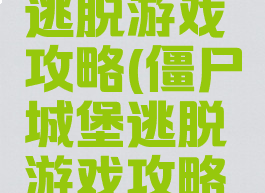 僵尸城堡逃脱游戏攻略(僵尸城堡逃脱游戏攻略视频)