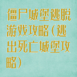 僵尸城堡逃脱游戏攻略(逃出死亡城堡攻略)