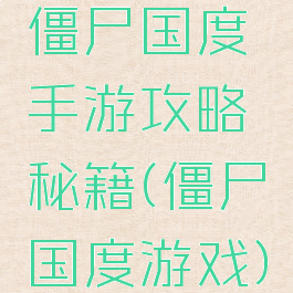 僵尸国度手游攻略秘籍(僵尸国度游戏)