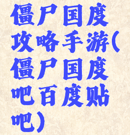 僵尸国度攻略手游(僵尸国度吧百度贴吧)