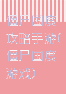 僵尸国度攻略手游(僵尸国度游戏)
