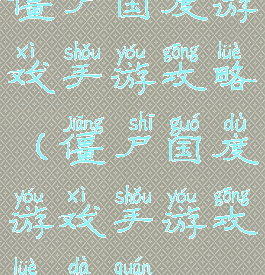 僵尸国度游戏手游攻略(僵尸国度游戏手游攻略大全)