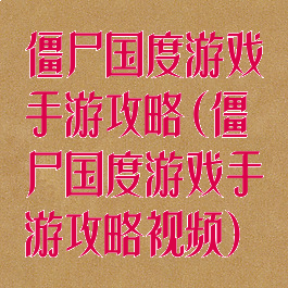 僵尸国度游戏手游攻略(僵尸国度游戏手游攻略视频)