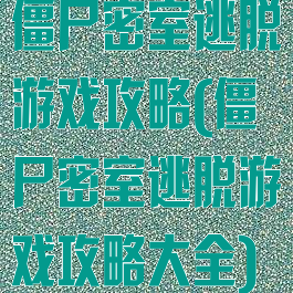 僵尸密室逃脱游戏攻略(僵尸密室逃脱游戏攻略大全)