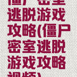 僵尸密室逃脱游戏攻略(僵尸密室逃脱游戏攻略视频)
