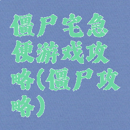 僵尸宅急便游戏攻略(僵尸攻略)