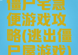僵尸宅急便游戏攻略(逃出僵尸屋游戏)