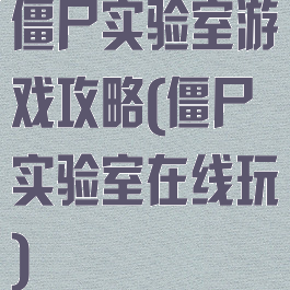 僵尸实验室游戏攻略(僵尸实验室在线玩)