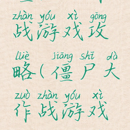 僵尸大作战游戏攻略(僵尸大作战游戏攻略视频)