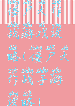 僵尸大作战游戏攻略(僵尸大作战手游攻略)