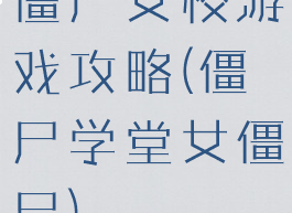 僵尸女校游戏攻略(僵尸学堂女僵尸)