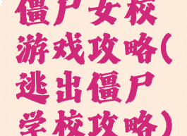 僵尸女校游戏攻略(逃出僵尸学校攻略)