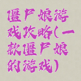 僵尸娘游戏攻略(一款僵尸娘的游戏)