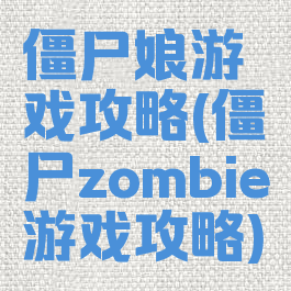 僵尸娘游戏攻略(僵尸zombie游戏攻略)