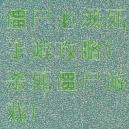 僵尸必须死手游攻略(杀死僵尸游戏)