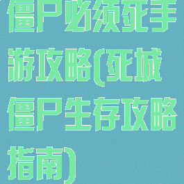 僵尸必须死手游攻略(死城僵尸生存攻略指南)