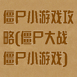 僵尸小游戏攻略(僵尸大战僵尸小游戏)