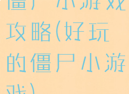 僵尸小游戏攻略(好玩的僵尸小游戏)