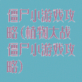 僵尸小游戏攻略(植物大战僵尸小游戏攻略)