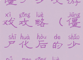 僵尸少女游戏攻略(僵尸化后的少女们攻略)