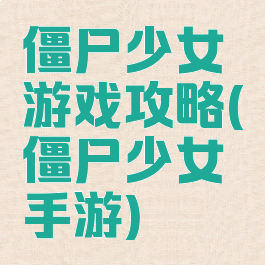 僵尸少女游戏攻略(僵尸少女手游)