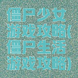 僵尸少女游戏攻略(僵尸生活游戏攻略)