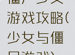 僵尸少女游戏攻略(少女与僵尸游戏)