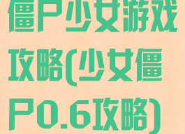 僵尸少女游戏攻略(少女僵尸0.6攻略)