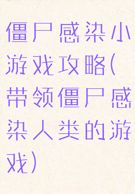 僵尸感染小游戏攻略(带领僵尸感染人类的游戏)