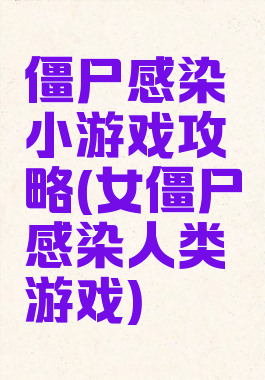 僵尸感染小游戏攻略(女僵尸感染人类游戏)