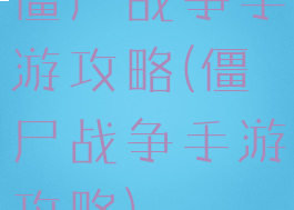 僵尸战争手游攻略(僵尸战争手游攻略)