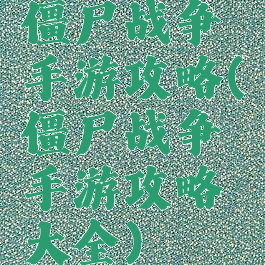 僵尸战争手游攻略(僵尸战争手游攻略大全)