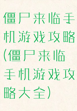 僵尸来临手机游戏攻略(僵尸来临手机游戏攻略大全)