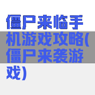 僵尸来临手机游戏攻略(僵尸来袭游戏)