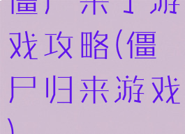 僵尸来了游戏攻略(僵尸归来游戏)