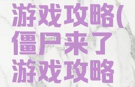 僵尸来了游戏攻略(僵尸来了游戏攻略视频)