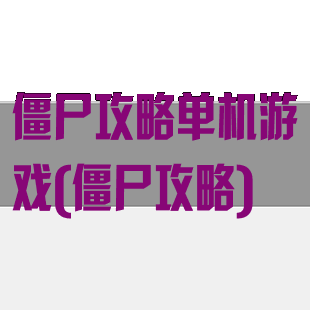 僵尸攻略单机游戏(僵尸攻略)