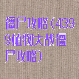 僵尸攻略(4399植物大战僵尸攻略)